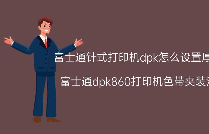 富士通针式打印机dpk怎么设置厚度 富士通dpk860打印机色带夹装法？